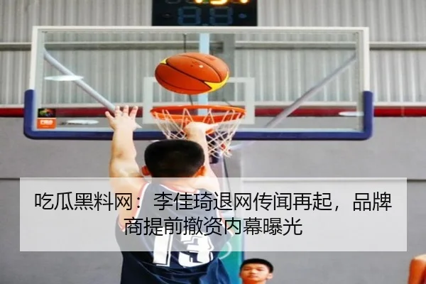 吃瓜黑料网：李佳琦退网传闻再起，品牌商提前撤资内幕曝光